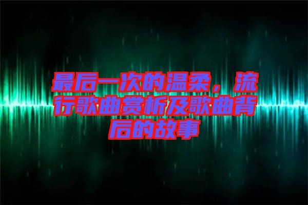 最后一次的溫柔，流行歌曲賞析及歌曲背后的故事