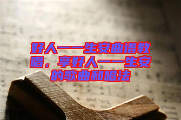 好人一一生安曲譜教唱，享好人一一生安的歌曲和唱法