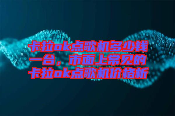 卡拉ok點(diǎn)歌機(jī)多少錢一臺,市面上常見的卡拉ok點(diǎn)歌機(jī)價格析