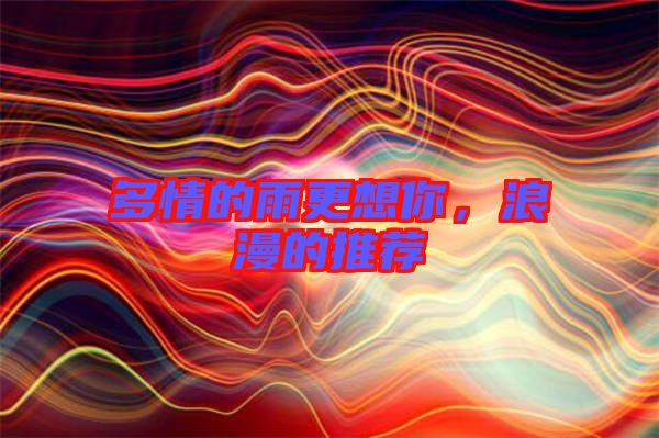 多情的雨更想你,浪漫的推薦