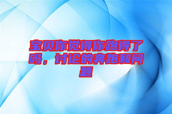 寶貝你覺得你跑得了嗎，討論的奔跑和問題