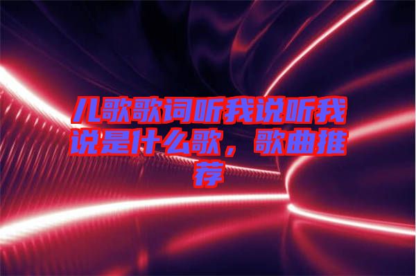 兒歌歌詞聽我說聽我說是什么歌,歌曲推薦