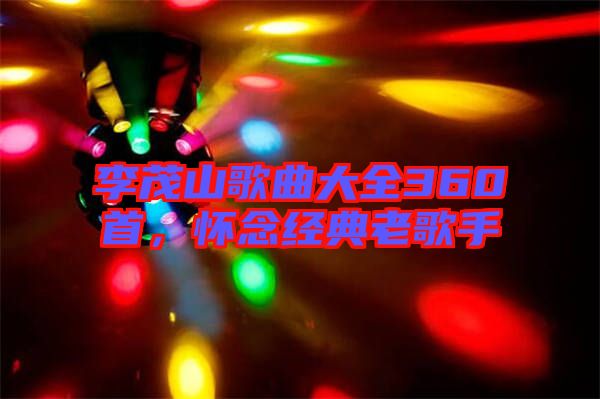 李茂山歌曲大全360首,懷念經(jīng)典老歌手
