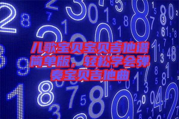 兒歌寶貝寶貝吉他譜簡單版，輕松學會彈奏寶貝吉他曲