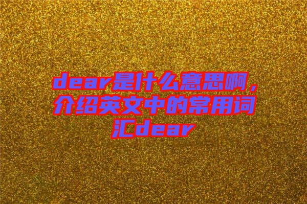 dear是什么意思啊，介紹英文中的常用詞匯dear