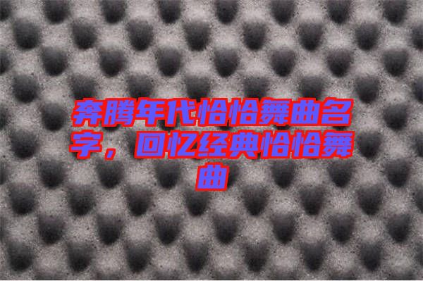 奔騰年代恰恰舞曲名字,回憶經典恰恰舞曲