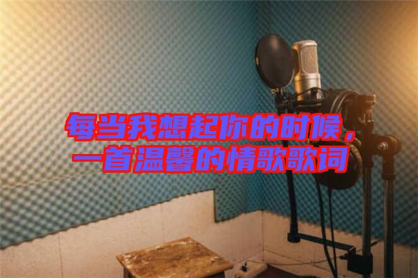 每當(dāng)我想起你的時(shí)候,一首溫馨的情歌歌詞