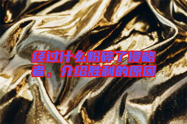 經(jīng)過什么粉碎了侵略者,介紹勝利的原因