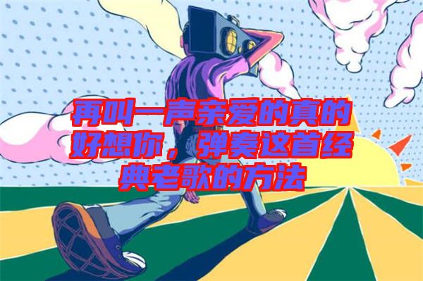 再叫一聲親愛的真的好想你,彈奏這首經(jīng)典老歌的方法