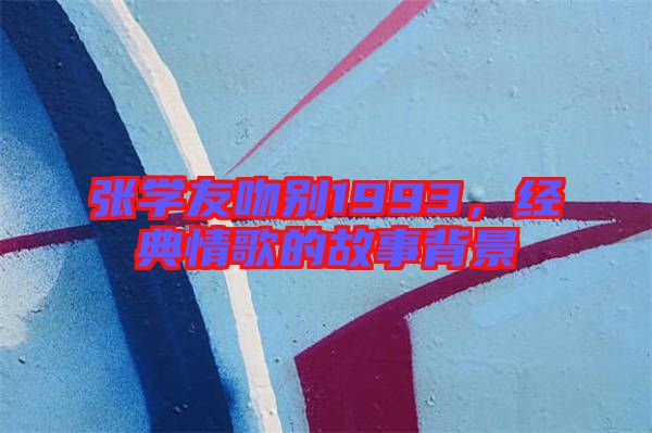 張學友吻別1993,經典情歌的故事背景