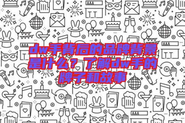 dw手背后的品牌背景是什么?了解dw手的牌子和故事