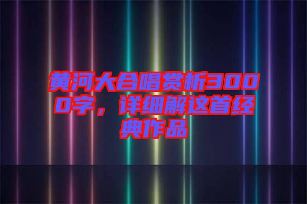 黃河大合唱賞析3000字，詳細解這首經(jīng)典作品