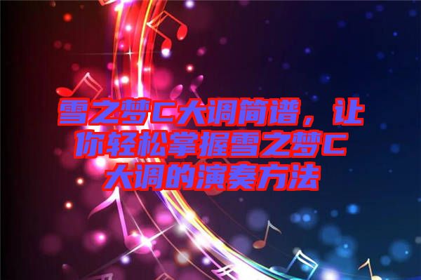雪之夢C大調簡譜,讓你輕松掌握雪之夢C大調的演奏方法