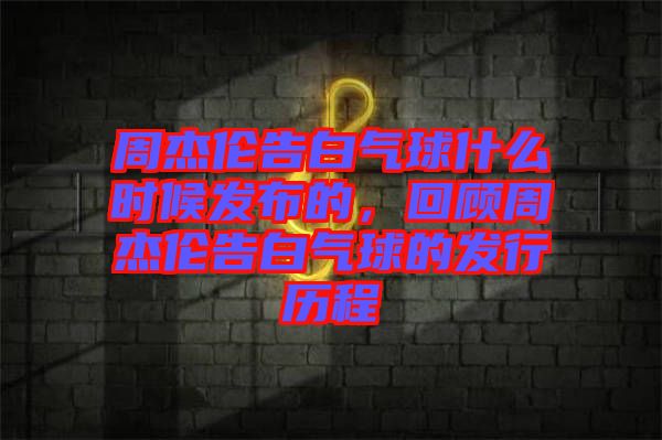 周杰倫告白氣球什么時候發布的,回顧周杰倫告白氣球的發行歷程