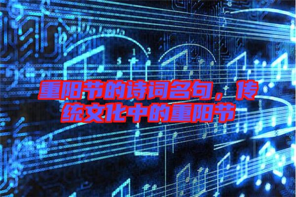 重陽節(jié)的詩詞名句,傳統(tǒng)文化中的重陽節(jié)