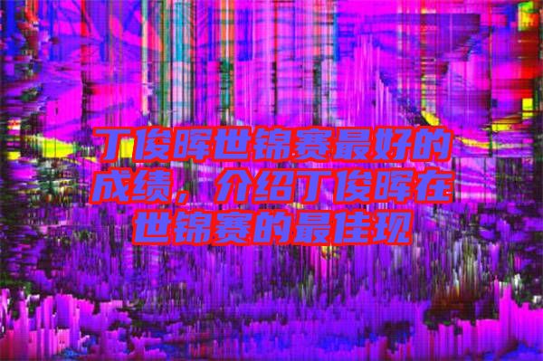 丁俊暉世錦賽最好的成績(jī),介紹丁俊暉在世錦賽的最佳現(xiàn)