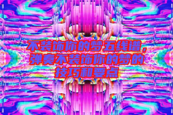 不裝飾你的夢五線譜，彈奏不裝飾你的夢的技巧和要點