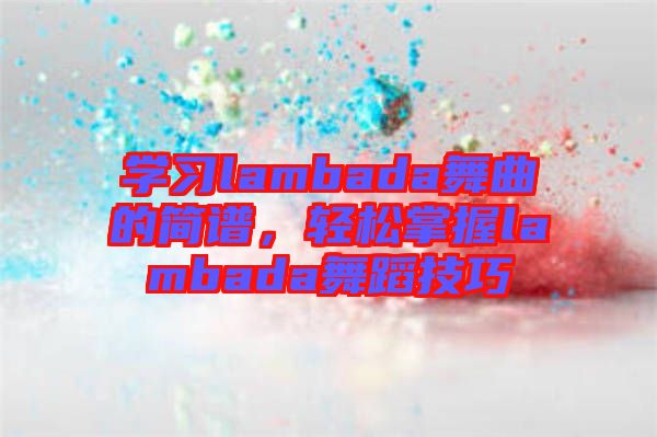 學習lambada舞曲的簡譜,輕松掌握lambada舞蹈技巧