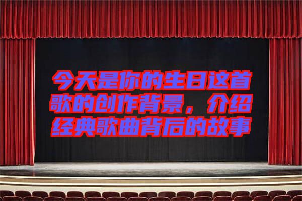 今天是你的生日這首歌的創作背景，介紹經典歌曲背后的故事