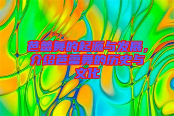 芭蕾舞的起源與發展,介紹芭蕾舞的歷史與文化