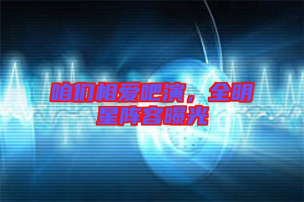 咱們相愛吧演，全明星陣容曝光