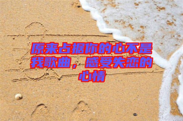 原來(lái)占據(jù)你的心不是我歌曲，感受失戀的心情