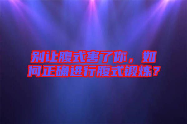 別讓腹式害了你,如何正確進行腹式鍛煉?