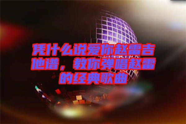 憑什么說愛你趙雷吉他譜,教你彈唱趙雷的經(jīng)典歌曲