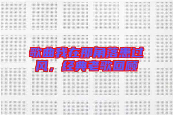 歌曲我在那角落患過風，經典老歌回顧