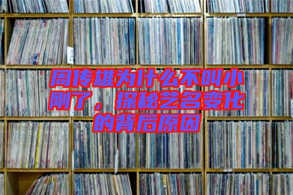 周傳雄為什么不叫小剛了,探秘藝名變化的背后原因