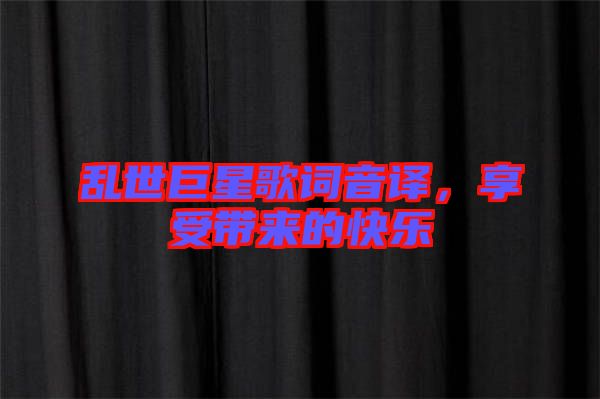 亂世巨星歌詞音譯，享受帶來的快樂