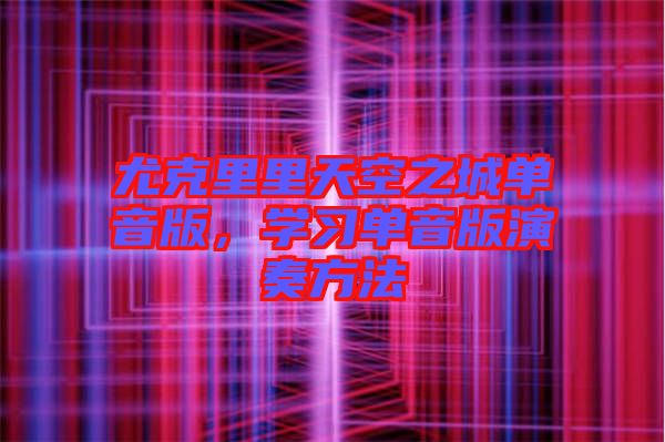 尤克里里天空之城單音版，學習單音版演奏方法