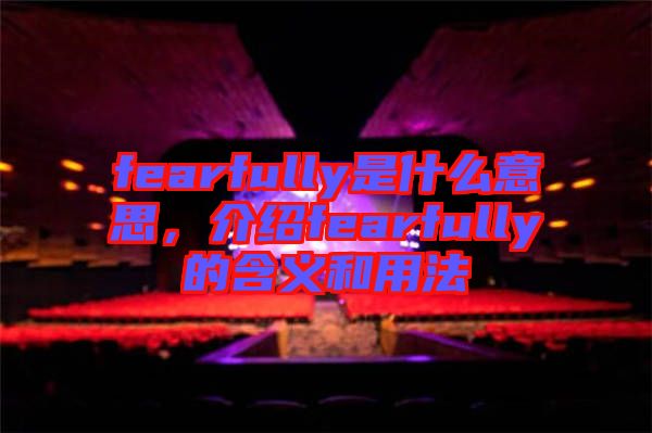 fearfully是什么意思，介紹fearfully的含義和用法
