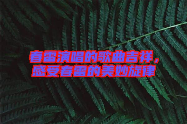 春雷演唱的歌曲吉祥,感受春雷的美妙旋律