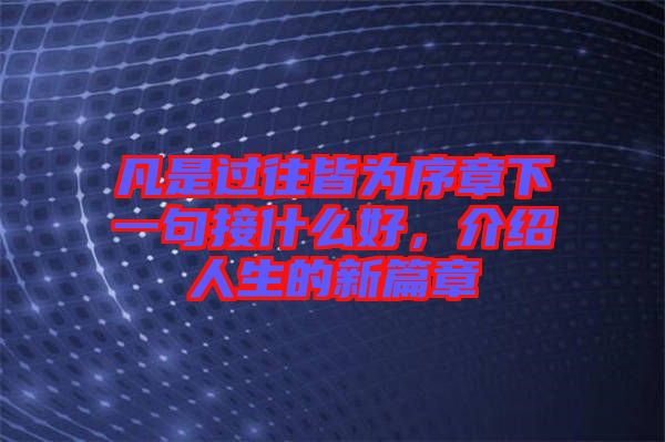 凡是過(guò)往皆為序章下一句接什么好,介紹人生的新篇章