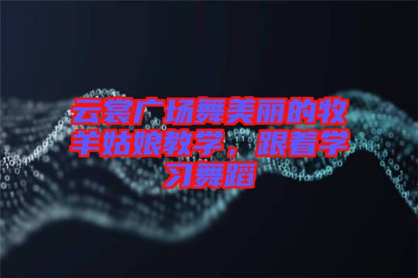 云裳廣場舞美麗的牧羊姑娘教學，跟著學習舞蹈