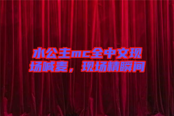 水公主mc全中文現場喊麥，現場精瞬間