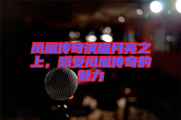 鳳凰傳奇演唱月亮之上，感受鳳凰傳奇的魅力