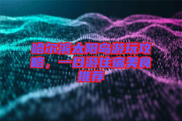 哈爾濱太陽島游玩攻略，一日游住宿美食推薦