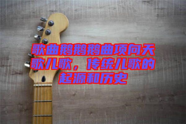 歌曲鵝鵝鵝曲項(xiàng)向天歌兒歌,傳統(tǒng)兒歌的起源和歷史