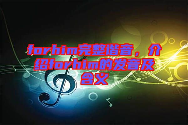 forhim完整諧音,介紹forhim的發音及含義