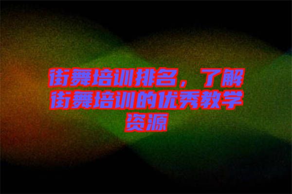 街舞培訓排名,了解街舞培訓的優秀教學資源