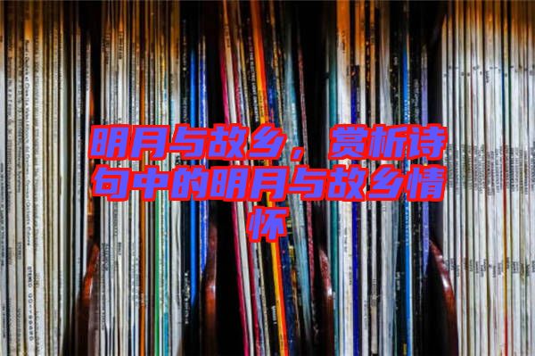 明月與故鄉(xiāng),賞析詩句中的明月與故鄉(xiāng)情懷