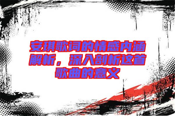 安琪歌詞的情感內涵解析,深入剖析這首歌曲的意義