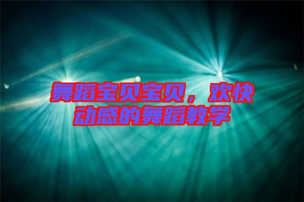 舞蹈寶貝寶貝,歡快動感的舞蹈教學