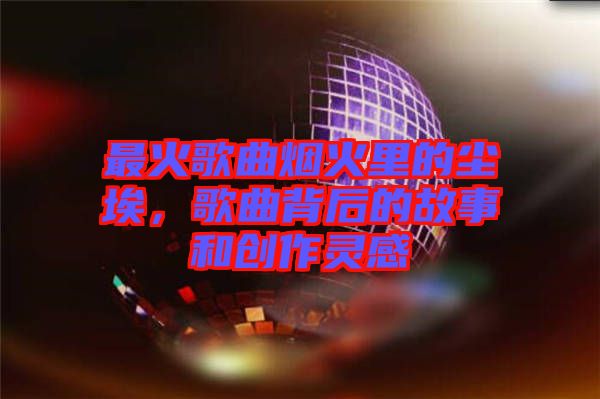 最火歌曲煙火里的塵埃,歌曲背后的故事和創作靈感