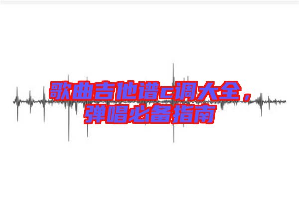 歌曲吉他譜c調大全,彈唱必備指南