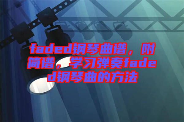 faded鋼琴曲譜,附簡譜,學(xué)習(xí)彈奏faded鋼琴曲的方法