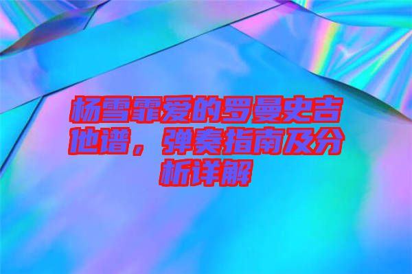 楊雪霏愛的羅曼史吉他譜,彈奏指南及分析詳解