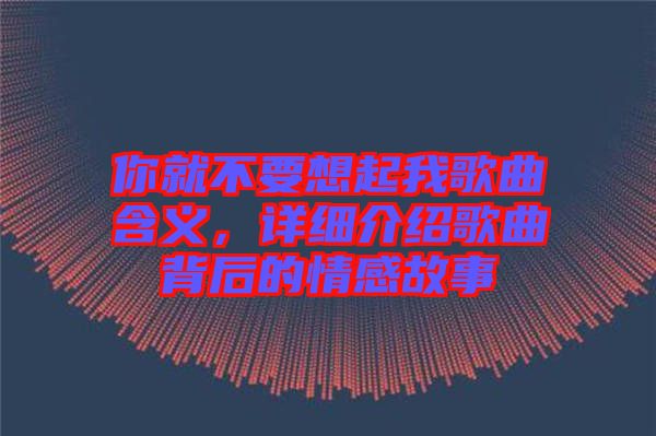 你就不要想起我歌曲含義,詳細介紹歌曲背后的情感故事